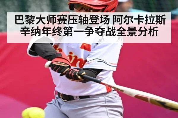 巴黎大师赛压轴登场 阿尔卡拉斯辛纳年终第一争夺战全景分析（kaiyun）