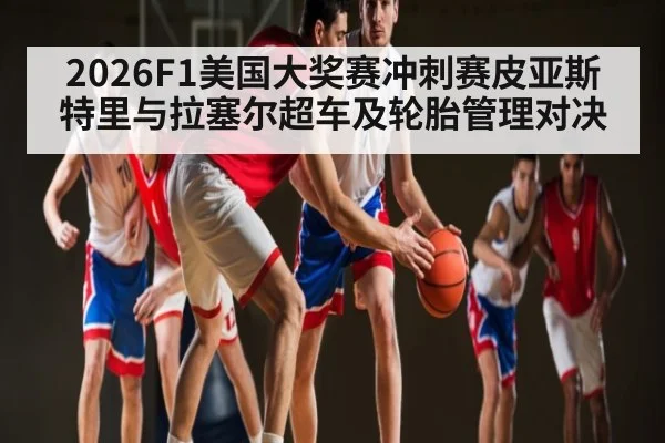 2026F1美国大奖赛冲刺赛皮亚斯特里与拉塞尔超车及轮胎管理对决（kaiyun）