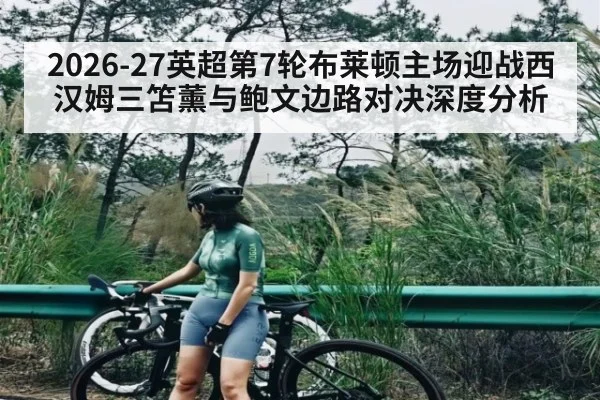 2026-27英超第7轮布莱顿主场迎战西汉姆三笘薰与鲍文边路对决深度分析（kaiyun）