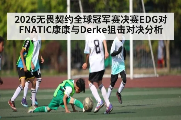 2026无畏契约全球冠军赛决赛EDG对FNATIC康康与Derke狙击对决分析（kaiyun）