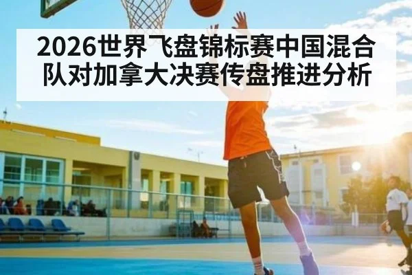 2026世界飞盘锦标赛中国混合队对加拿大决赛传盘推进分析
